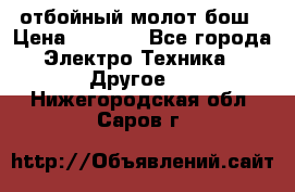 отбойный молот бош › Цена ­ 8 000 - Все города Электро-Техника » Другое   . Нижегородская обл.,Саров г.